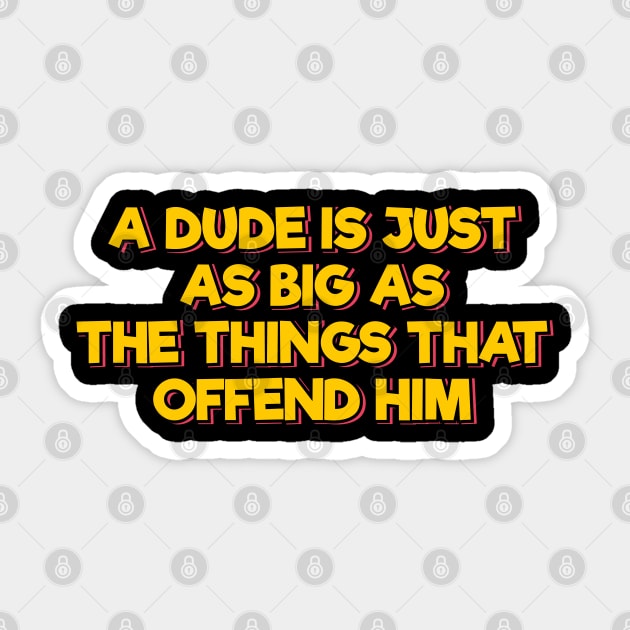 A Dude is Just As Big As the Things That Offend Him Sticker by ardp13